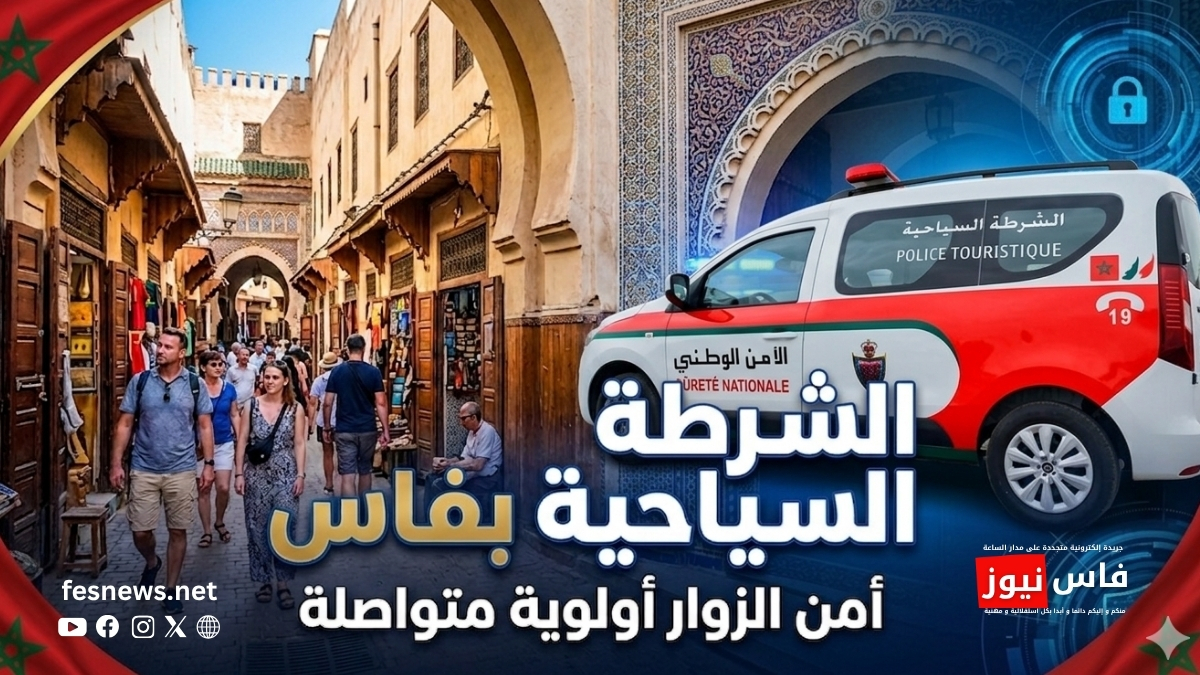 المديرية العامة للأمن الوطني 18 فاس.. الشرطة السياحية تواصل جهودها لتعزيز أمن الزوار وحماية الفضاءات السياحية